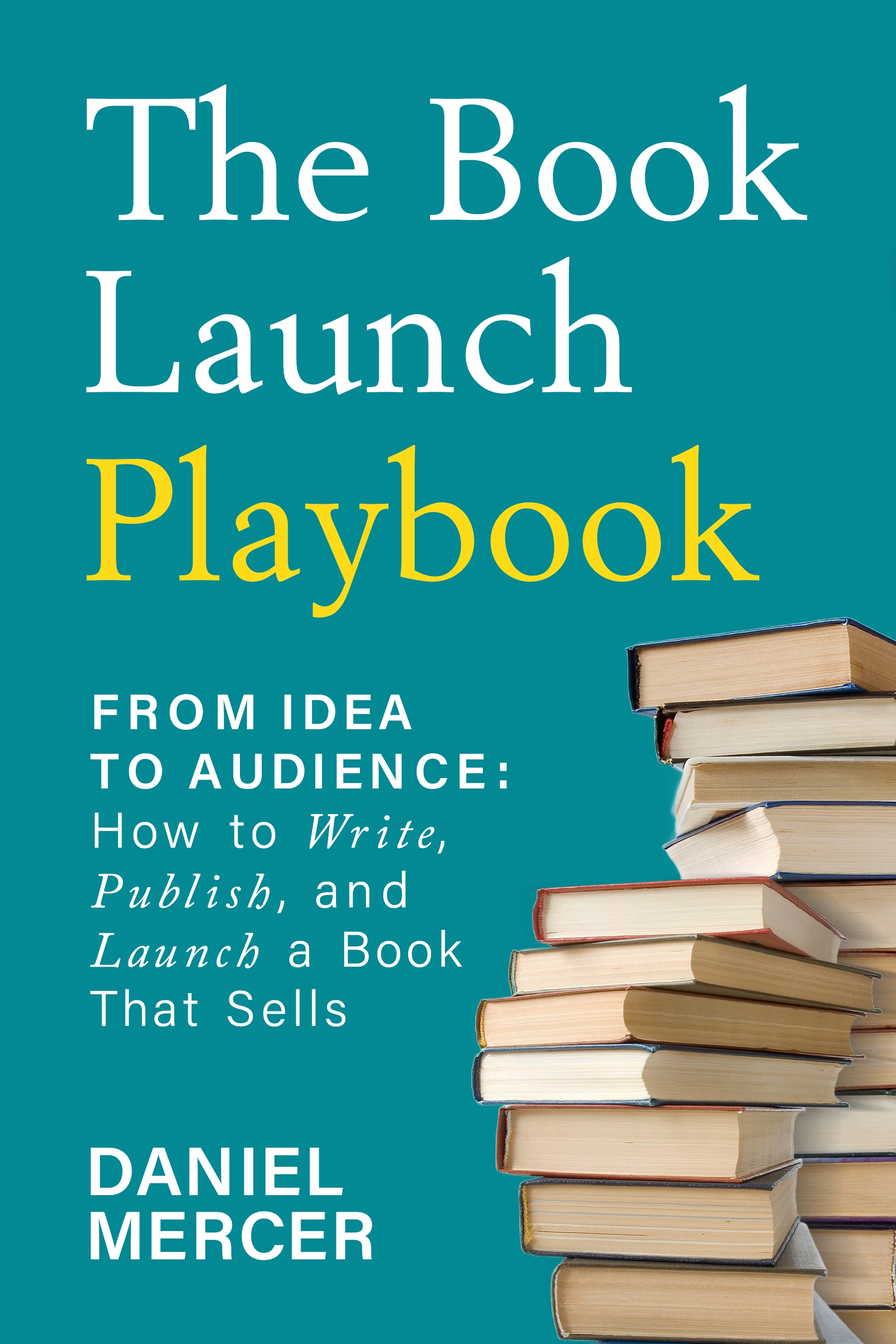 The Book Launch Playbook by Daniel Mercer, book cover: the title in white and yellow on teal beside a tall stack of hardback books.